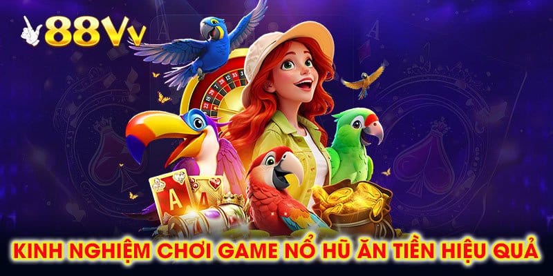 Kinh Nghiệm Chơi Game Nổ Hũ Ăn Tiền Hiệu Quả