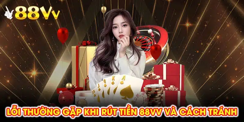 Các lỗi khi rút tiền 88vv có thể được xử lý nhanh nếu nắm rõ quy trình.